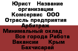 Юрист › Название организации ­ Комсервис, ООО › Отрасль предприятия ­ Арбитраж › Минимальный оклад ­ 25 000 - Все города Работа » Вакансии   . Крым,Бахчисарай